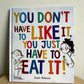 You Don't Have to Like It, You Just Have to Eat It Hardcover Book (No Shipping) / 3-6 years